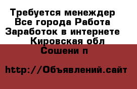 Требуется менеждер - Все города Работа » Заработок в интернете   . Кировская обл.,Сошени п.